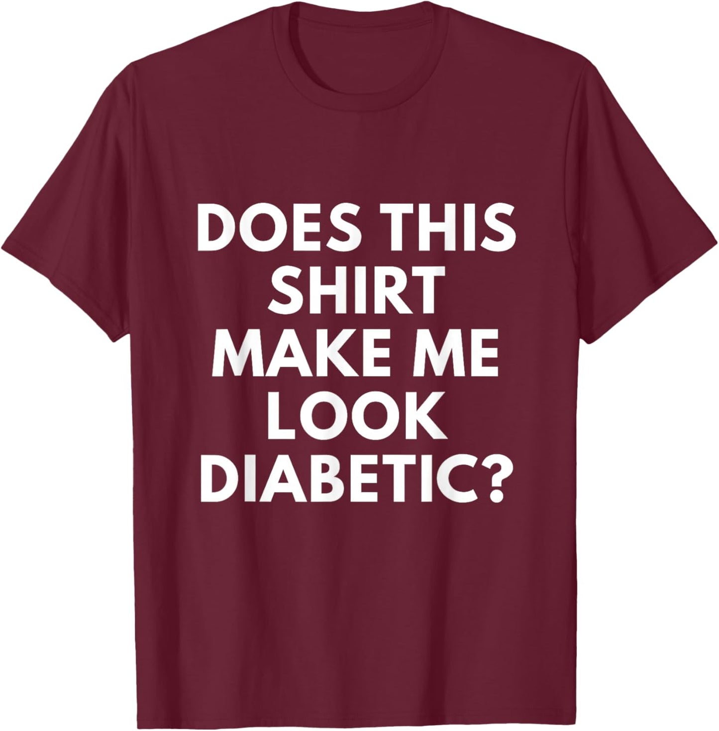 Does This Shirt Make Me Look Diabetic Shirt - Funny Diabetes T-Shirt - T-Shirt | Maroon