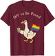 Pride Goose LGBTQ Rainbow Off to Be Proud Gay Pride Gift T-Shirt - T-Shirt | Maroon