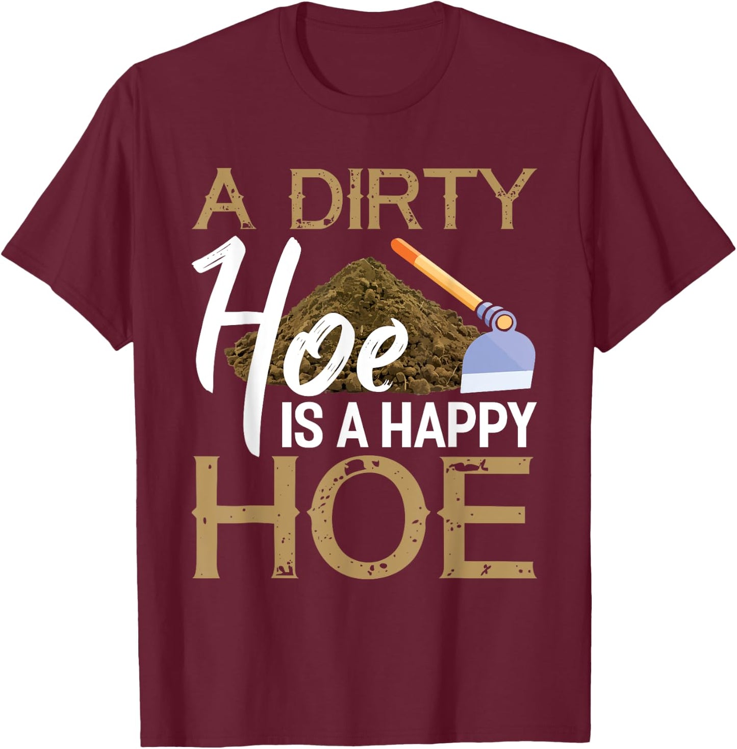 A Dirty Hoe Is A Happy Hoe Funny Garden Gardening Plant T-Shirt - T-Shirt | Maroon