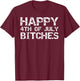 Happy 4th of July Bitches American Independence Gag Gift T-Shirt - T-Shirt | Maroon