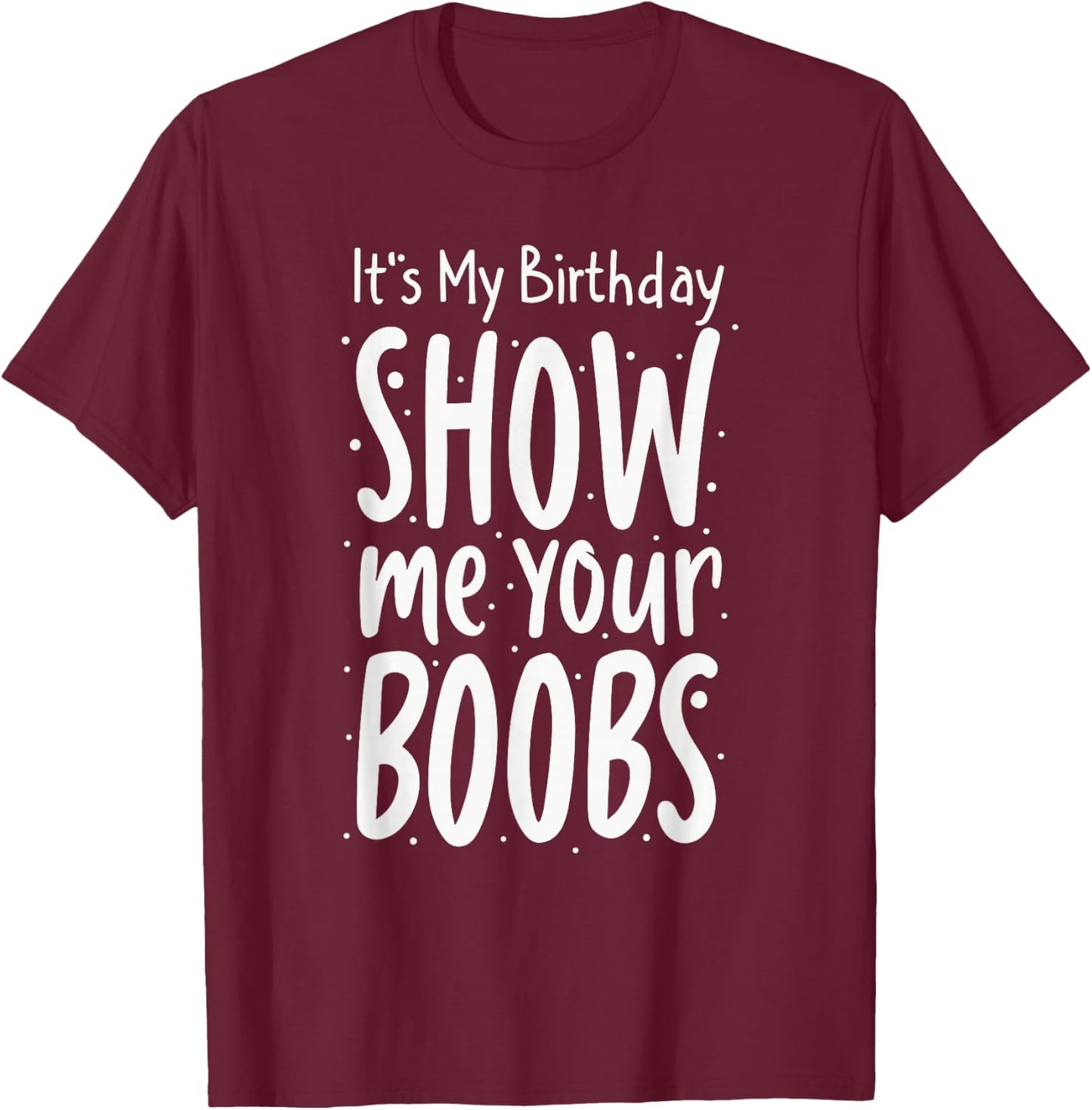 It's My Birthday Show Me Your Boobs Men's Humor Funny T-Shirt - T-Shirt | Maroon