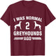 I Was Normal 2 Greyhounds Ago Cool Greyhound Lover Gift T-Shirt - T-Shirt | Maroon