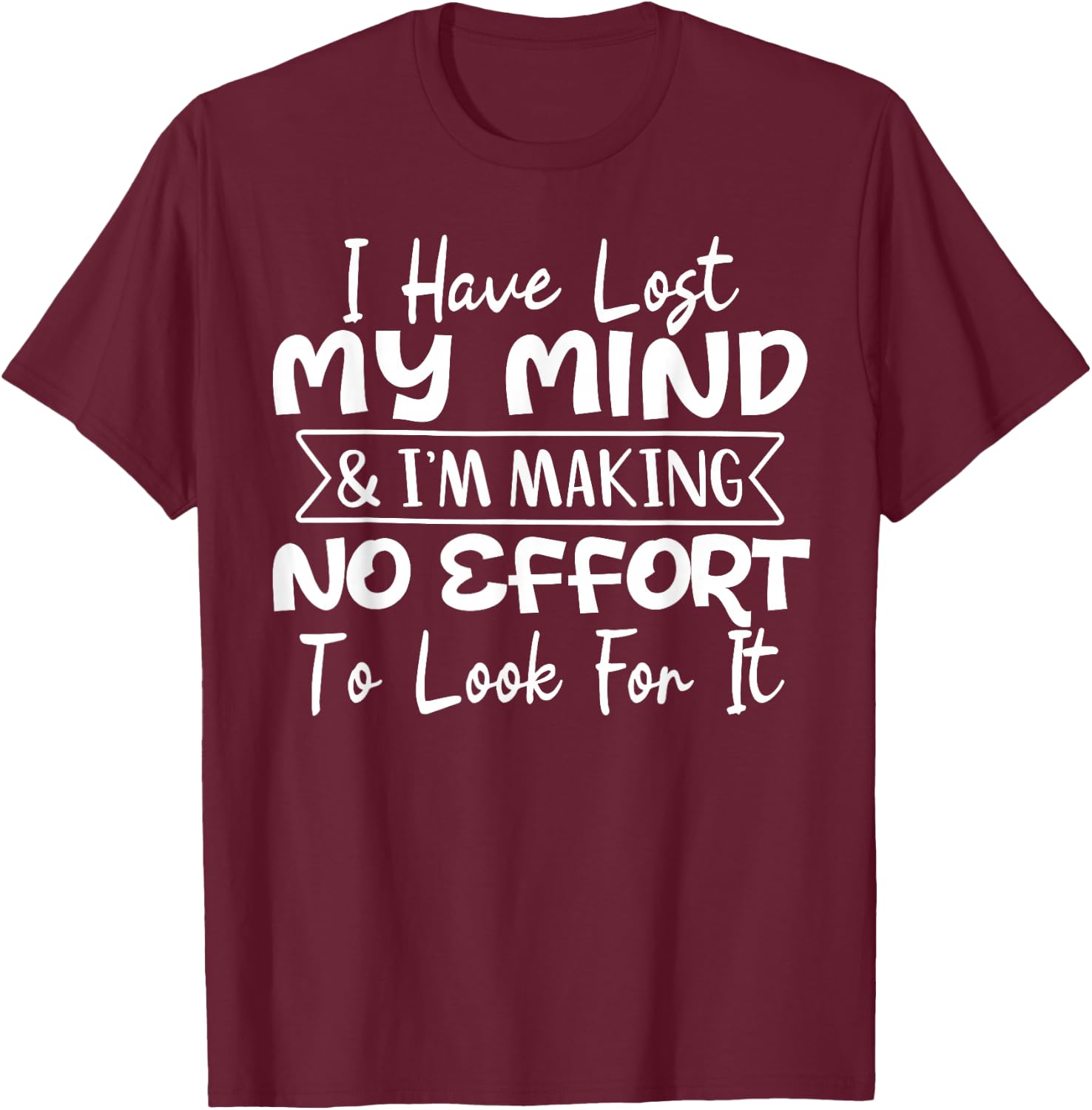 I Have Lost My Mind & I'm Making No Effort To Look For It T-Shirt - T-Shirt | Maroon