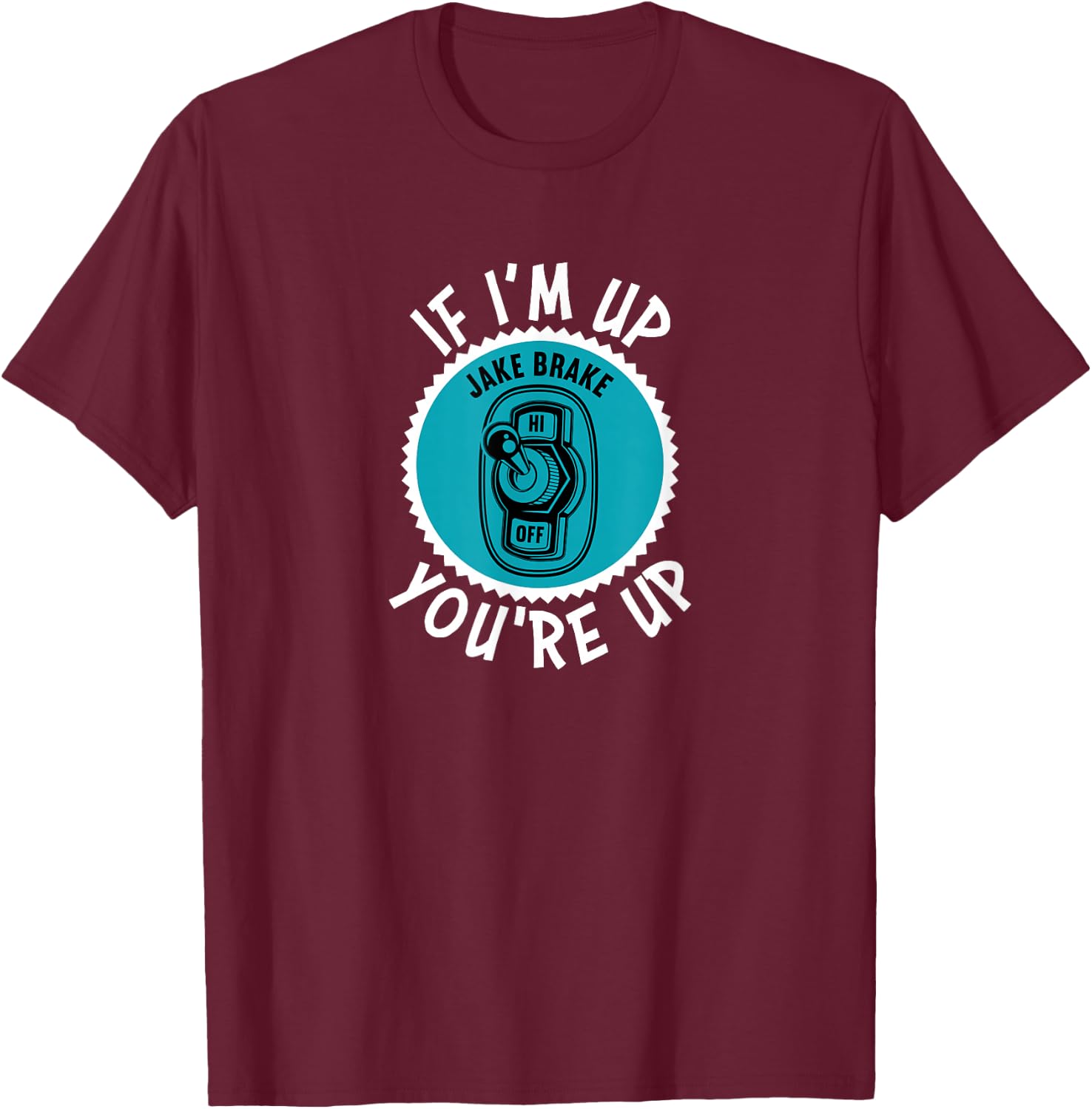 Jake Brake If I'm Up You're Up Diesel Semi Truck Driver T-Shirt - T-Shirt | Maroon