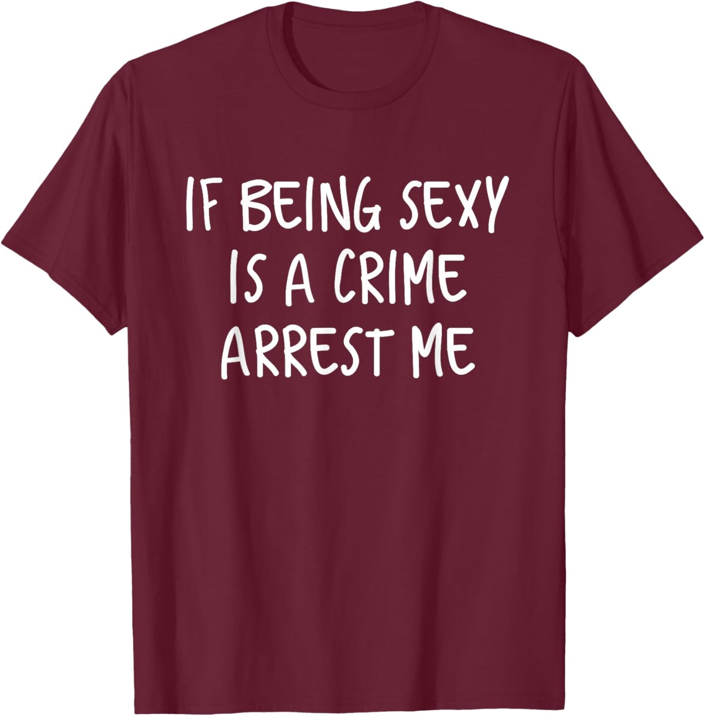 If Being Sexy Is a Crime Arrest Me T-Shirt - T-Shirt | Maroon
