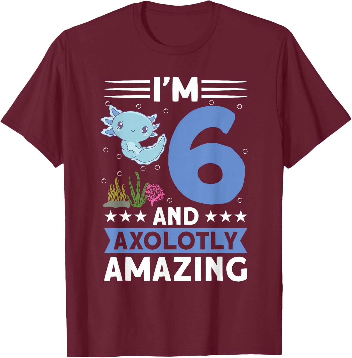 I'm 6 and axolotly amazing 6th Birthday Kids Axolotl T-Shirt - T-Shirt | Maroon