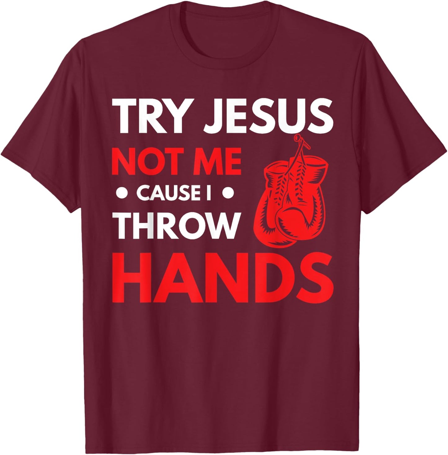 Funny Boxer Joke Try Jesus Not Me Cause I Throw Hands T-Shirt - T-Shirt | Maroon