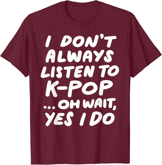 I Don't Always Listen to Kpop Funny South Korean K-Pop T-Shirt - T-Shirt | Maroon