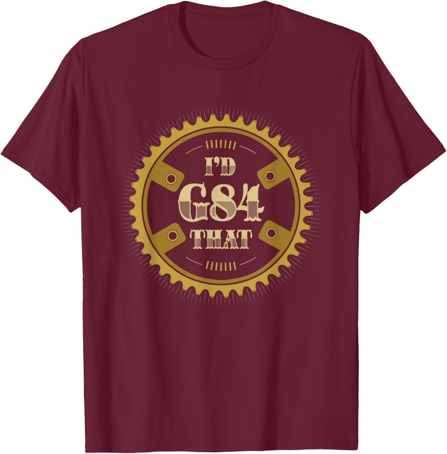I'd G84 That - Funny Machinist Retirement T-Shirt - T-Shirt | Maroon