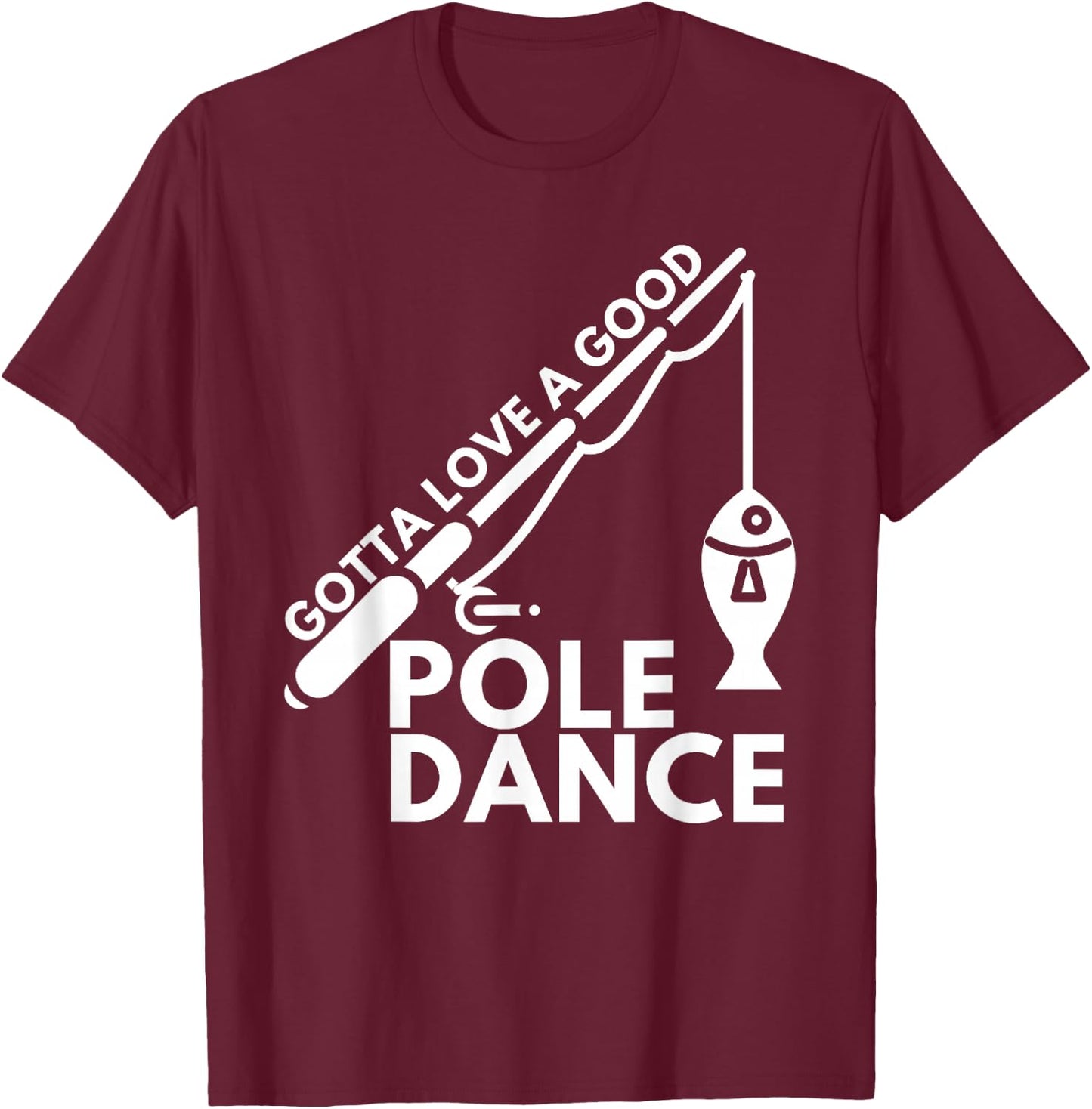 Gotta Love A Good Pole Dance - Fishing & Fisherman T-Shirt - T-Shirt | Maroon