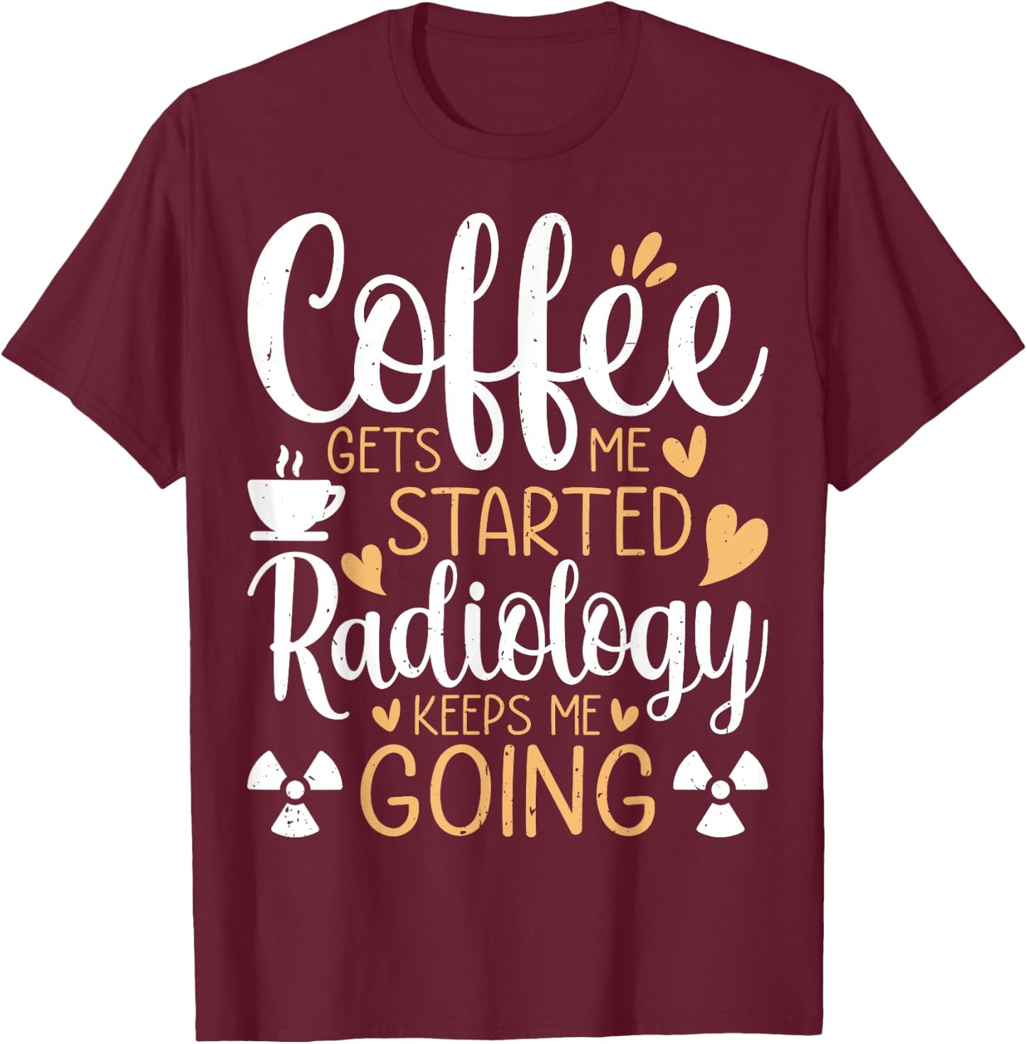 Coffee Get's Me Started Radiology Keeps Me Going - Xray Tech T-Shirt - T-Shirt | Maroon