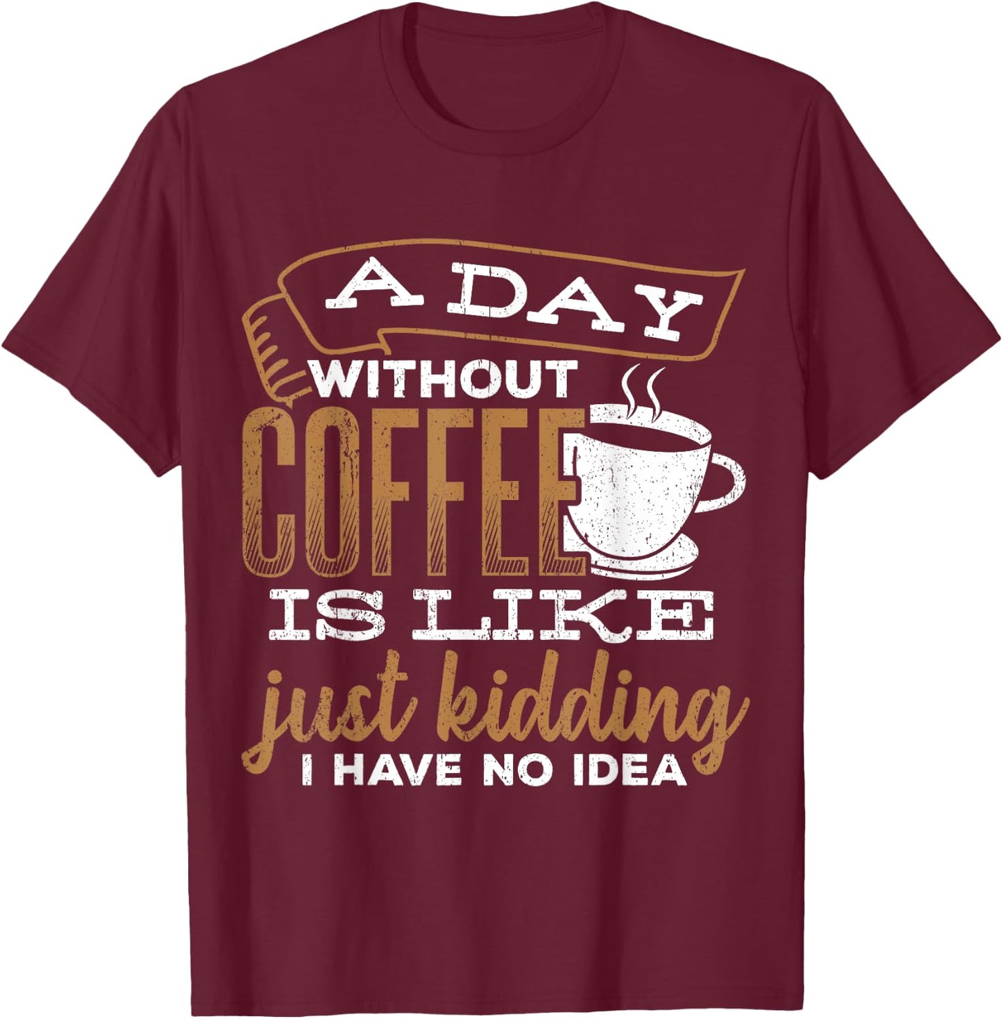A day without coffee is like just kidding I have no idea T-Shirt - T-Shirt | Maroon