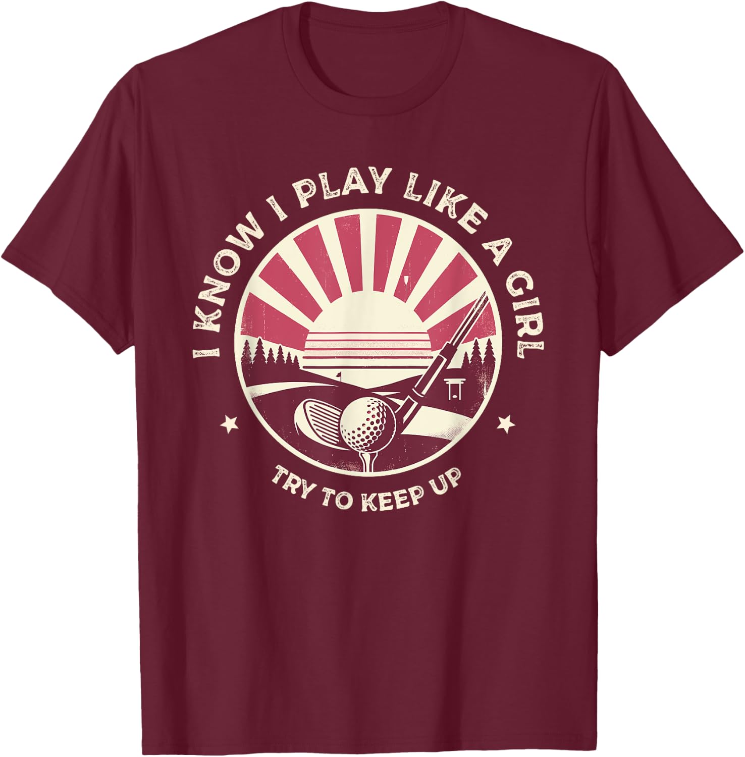 I Know I Play Like A Girl Try To Keep Up Golf Golfing Golfer T-Shirt - T-Shirt | Maroon