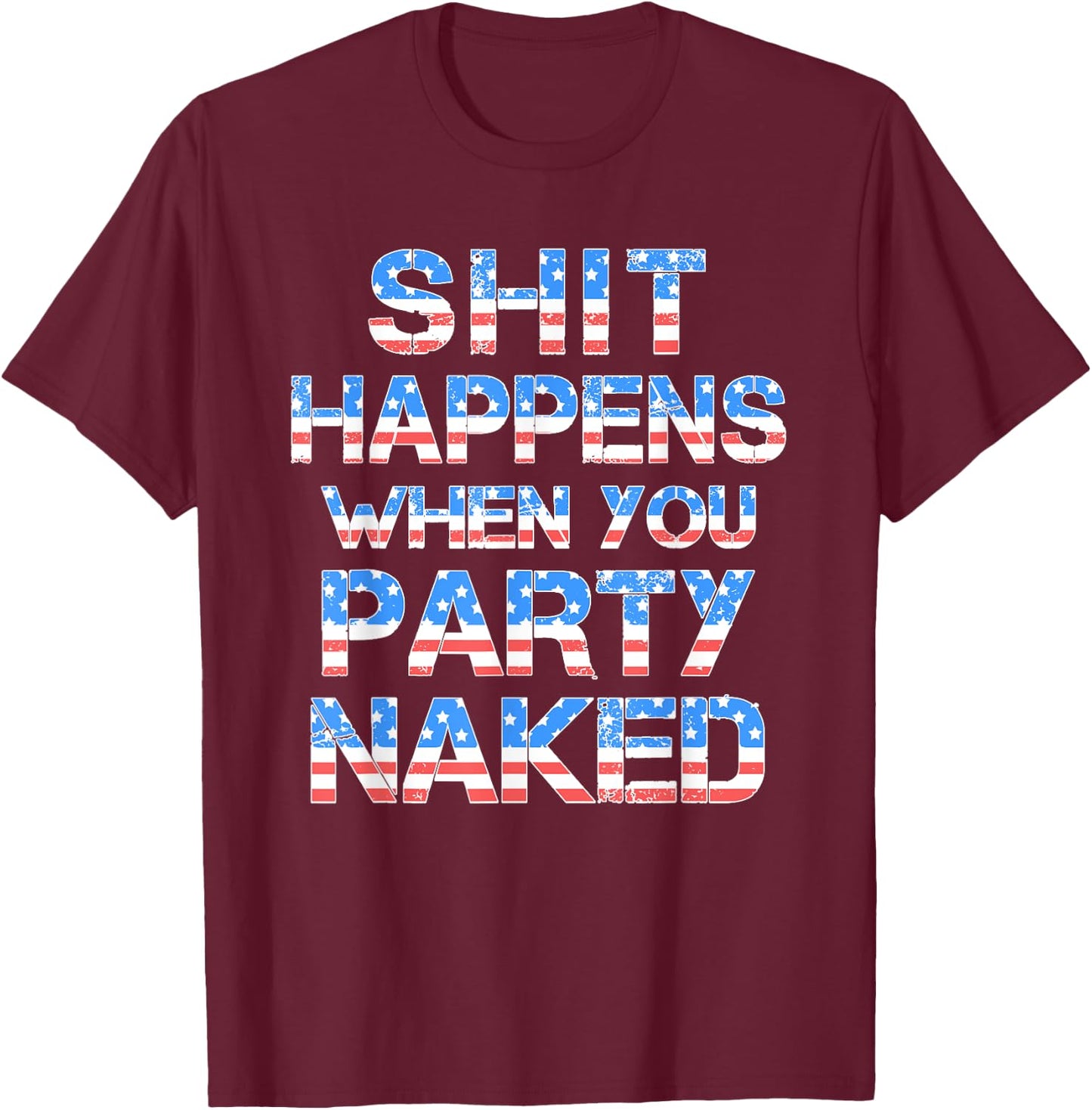 Shit Happens When You Party Naked 4th Of July Drinking Women Men T-Shirt - T-Shirt | Maroon