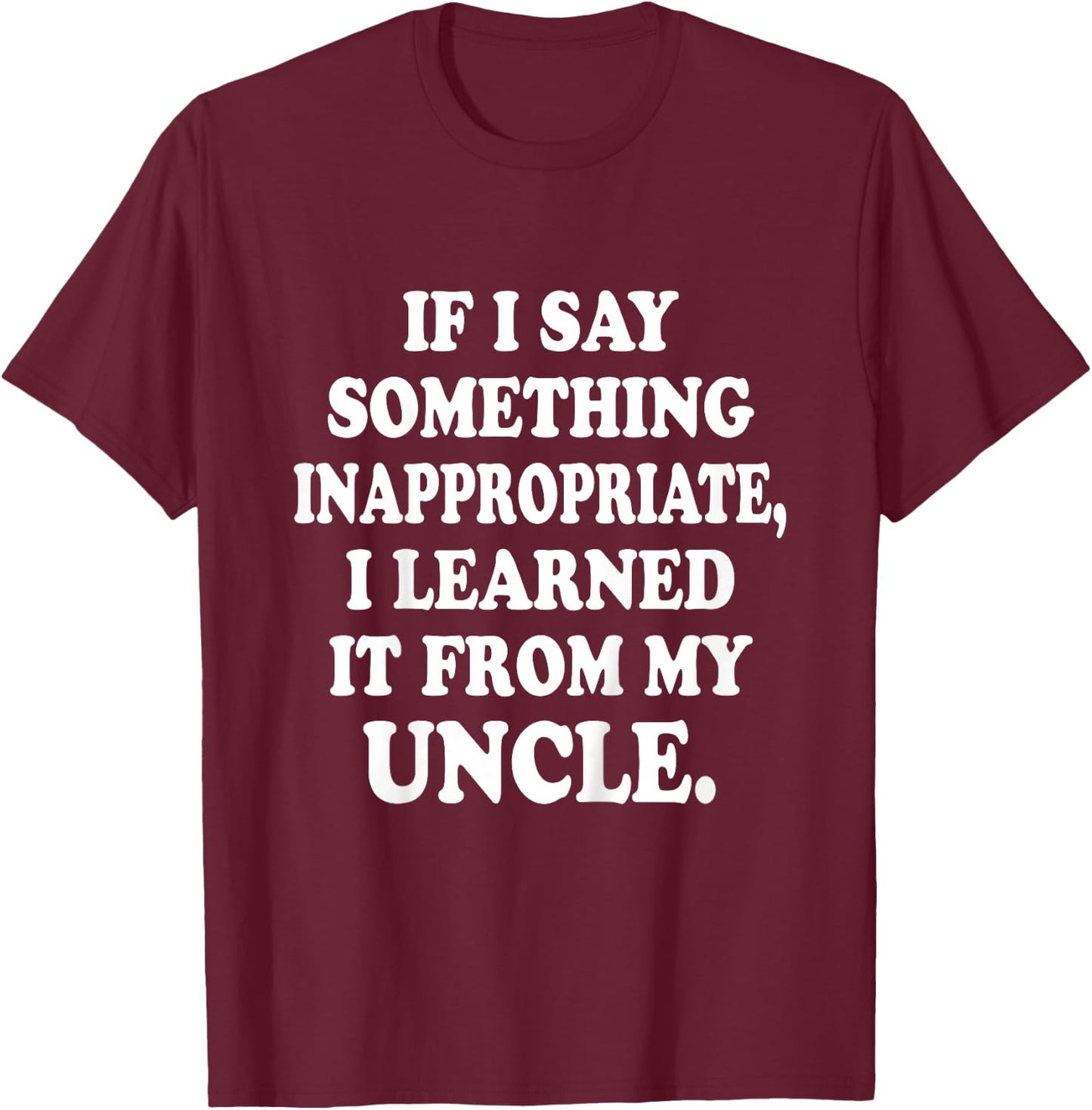 If I Say Something Inappropriate I Learned It From My Uncle T-Shirt - T-Shirt | Maroon