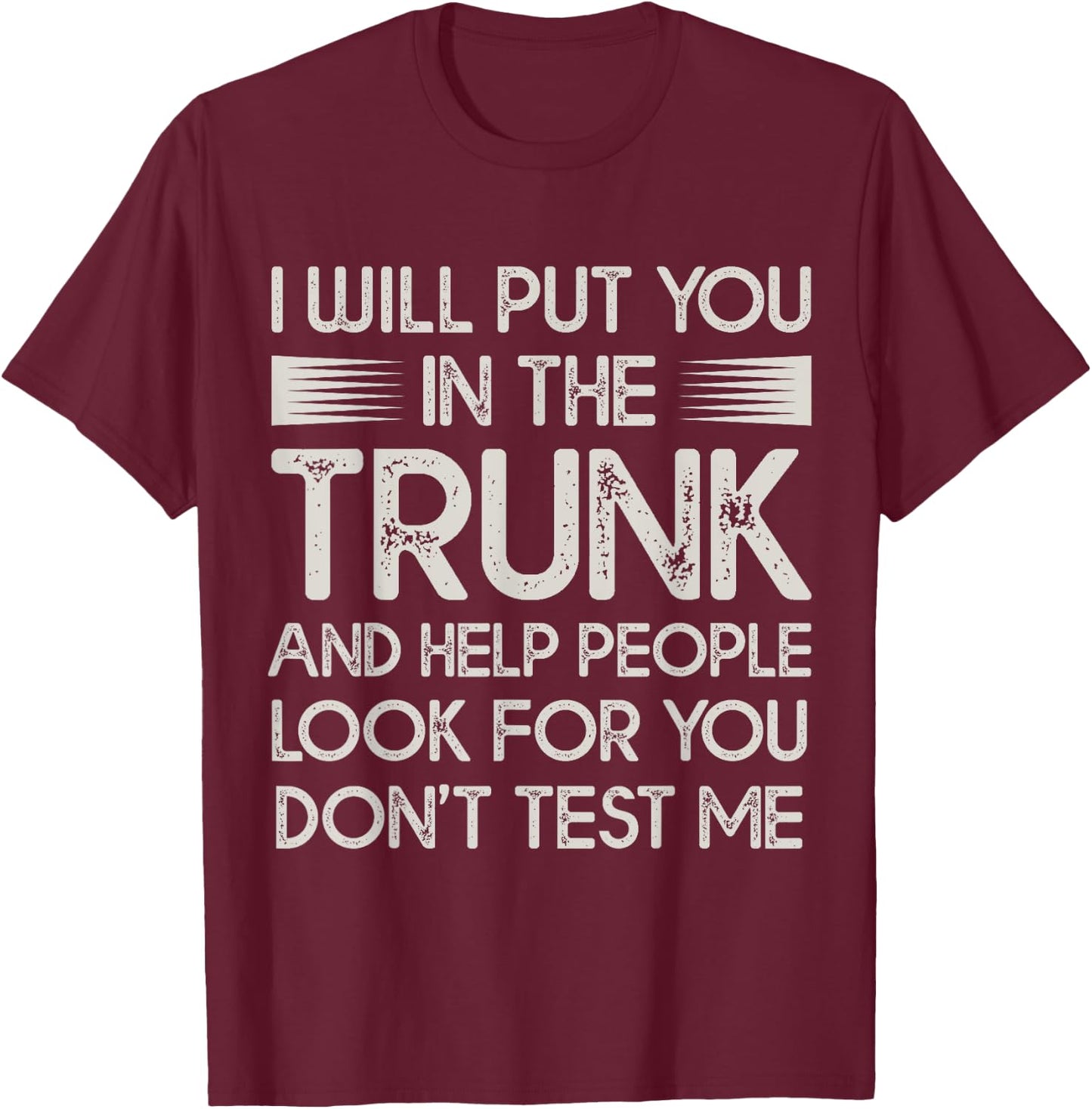 I Will Put You In the Trunk Sarcastic Humor Men Women T-Shirt - T-Shirt | Maroon