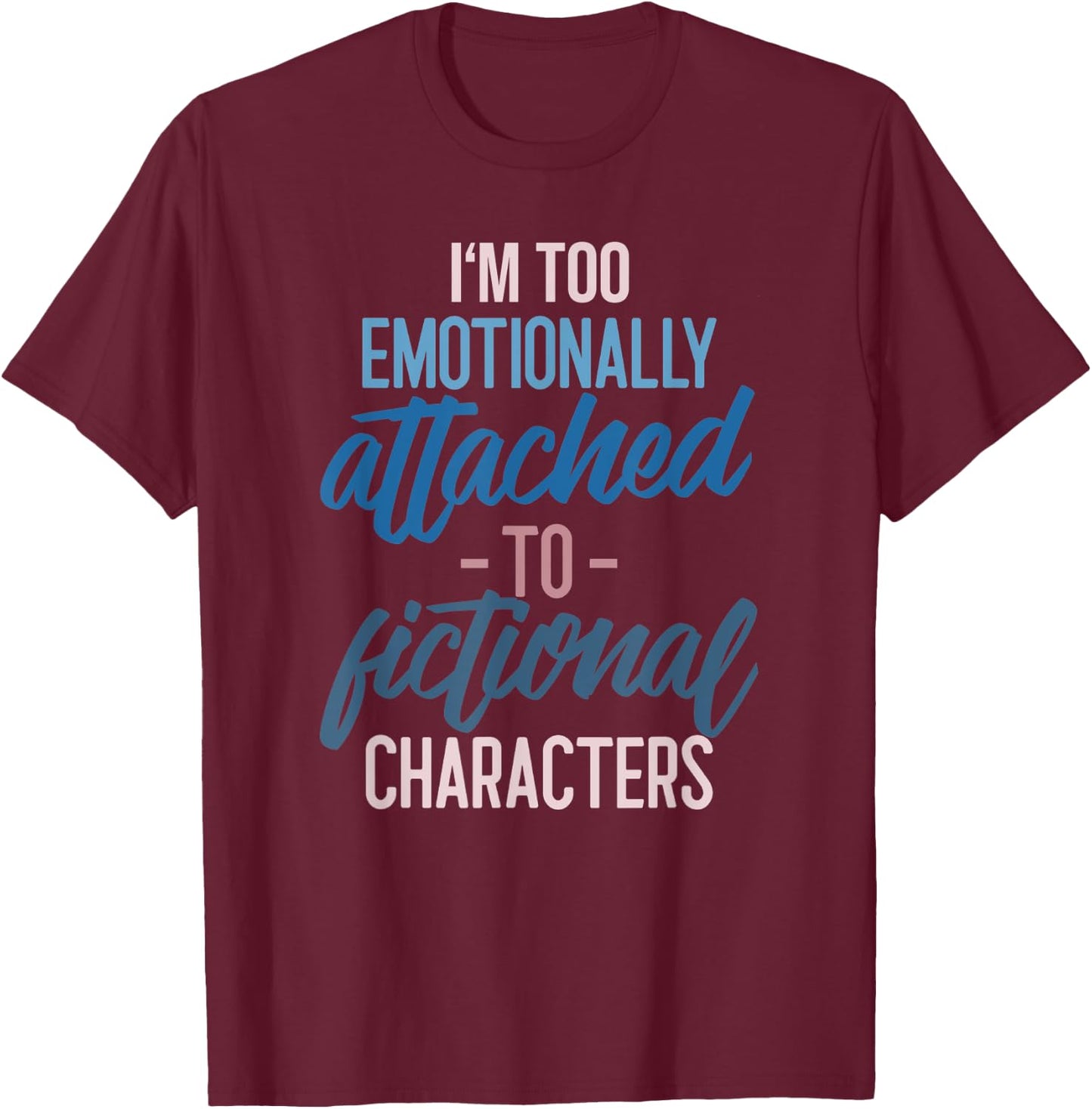 I'm too Emotionally Attached to Fictional Characters T-Shirt - T-Shirt | Maroon