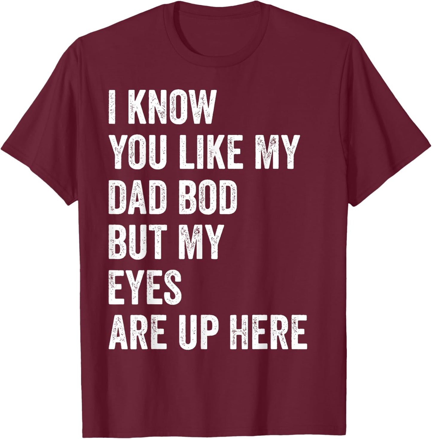 I Know You Like My Dad Bod But My Eyes Are Up Here Funny Men T-Shirt - T-Shirt | Maroon