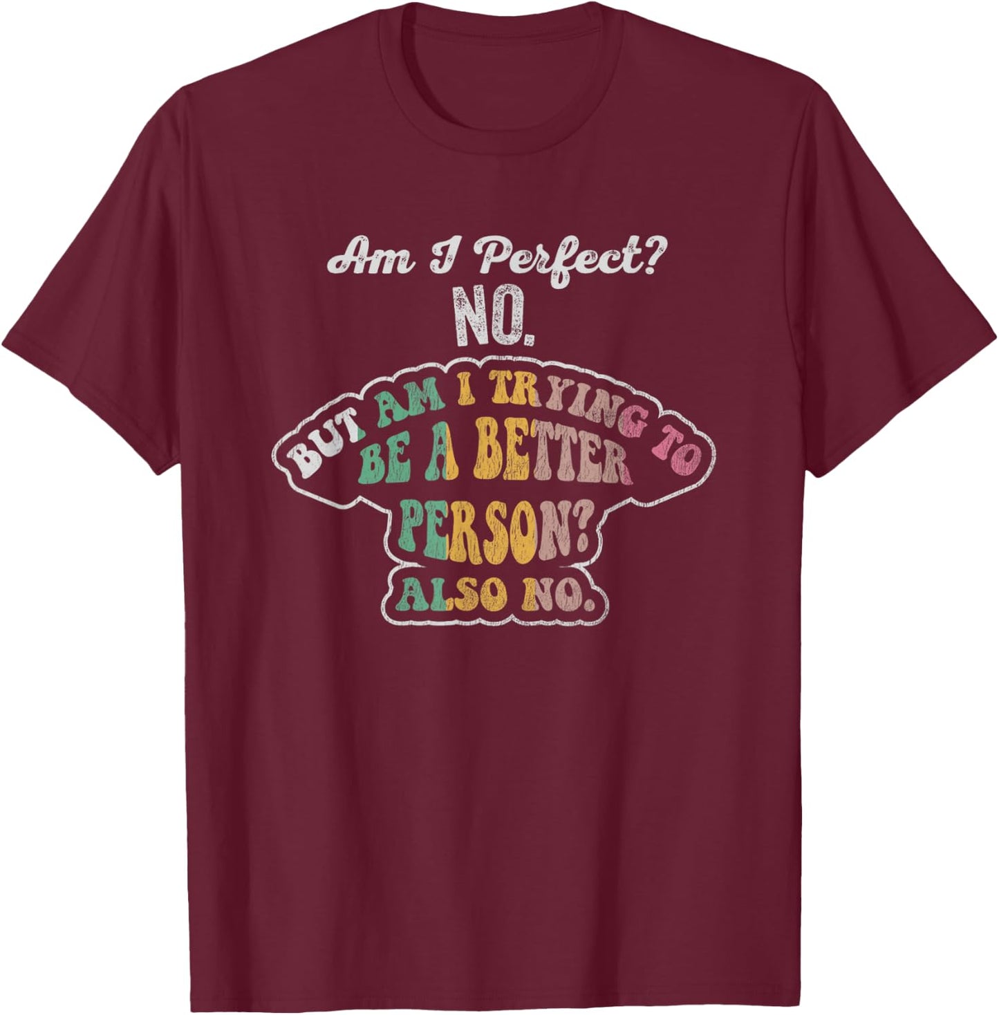 Am I Perfect No Am I Trying To Be Better No T-Shirt - T-Shirt | Maroon