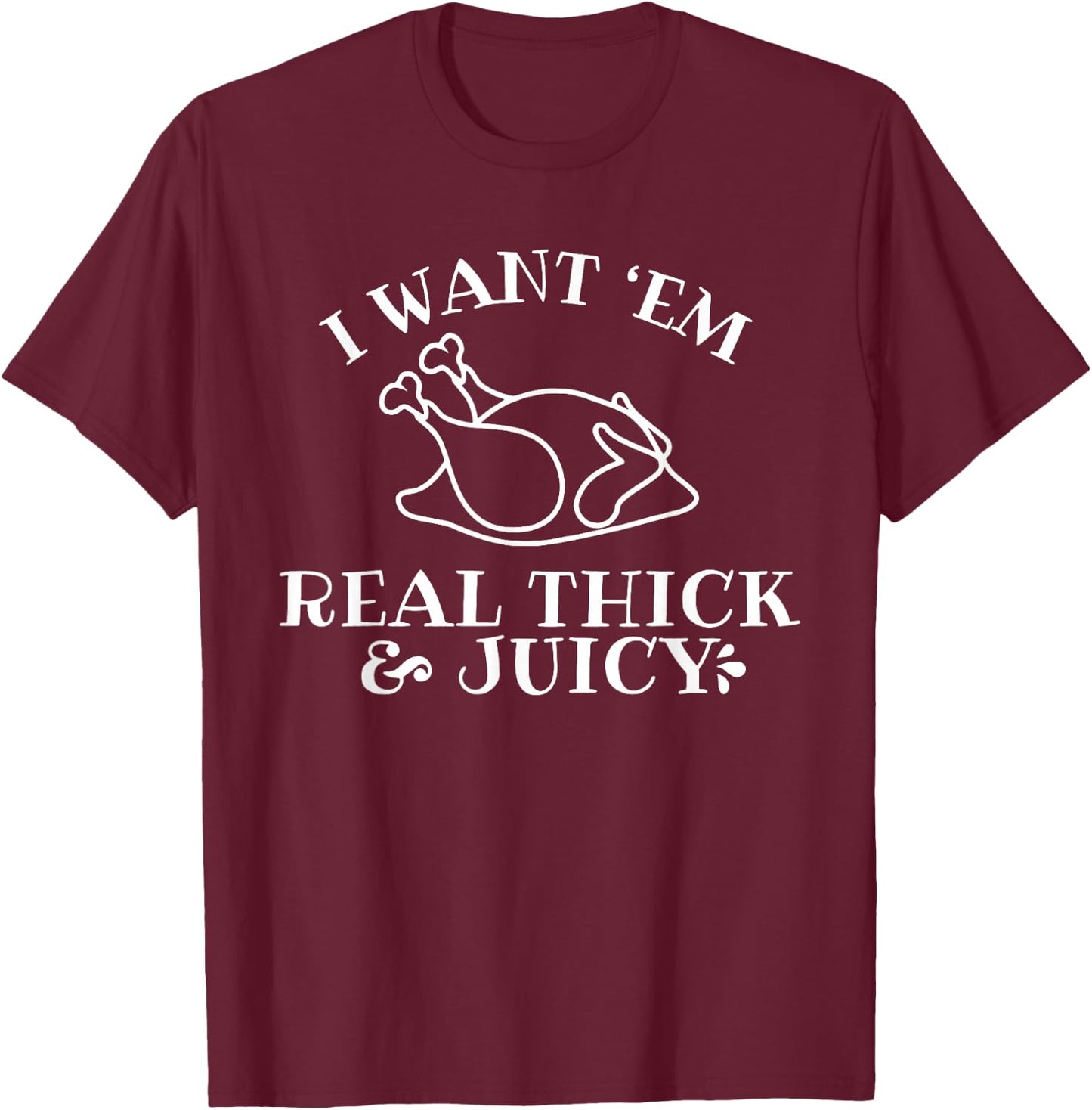 I Want 'em Real Thick And Juicy T-Shirt - T-Shirt | Maroon