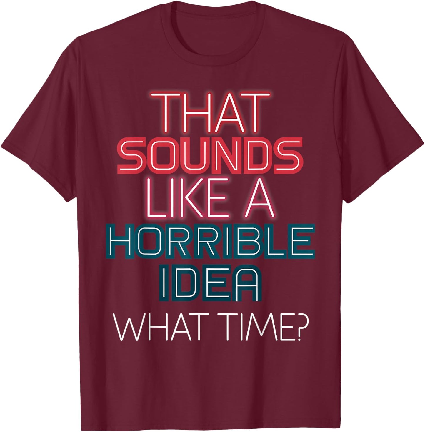 That Sounds Like A Horrible Idea What Time? T-Shirt - T-Shirt | Maroon