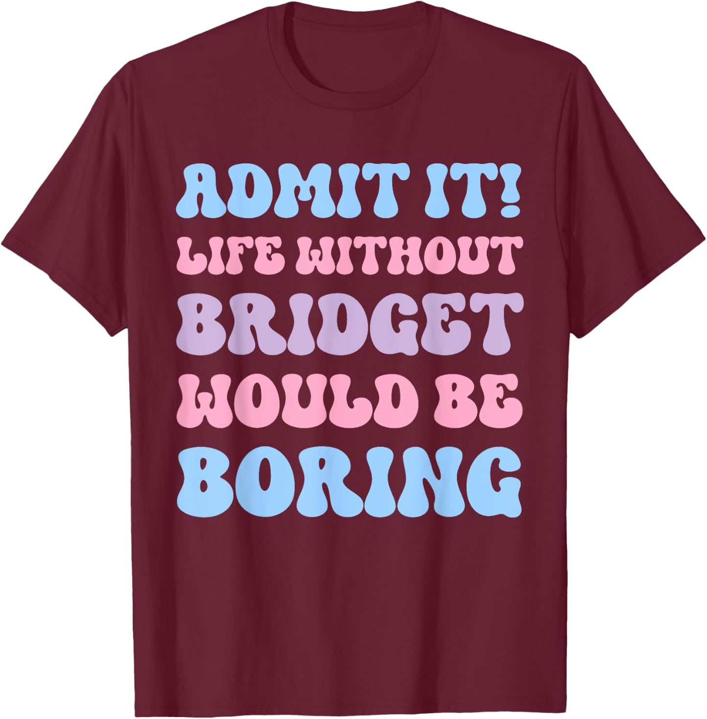 Admit It Life Without Bridget Would Be Boring Funny Birthday T-Shirt - T-Shirt | Maroon