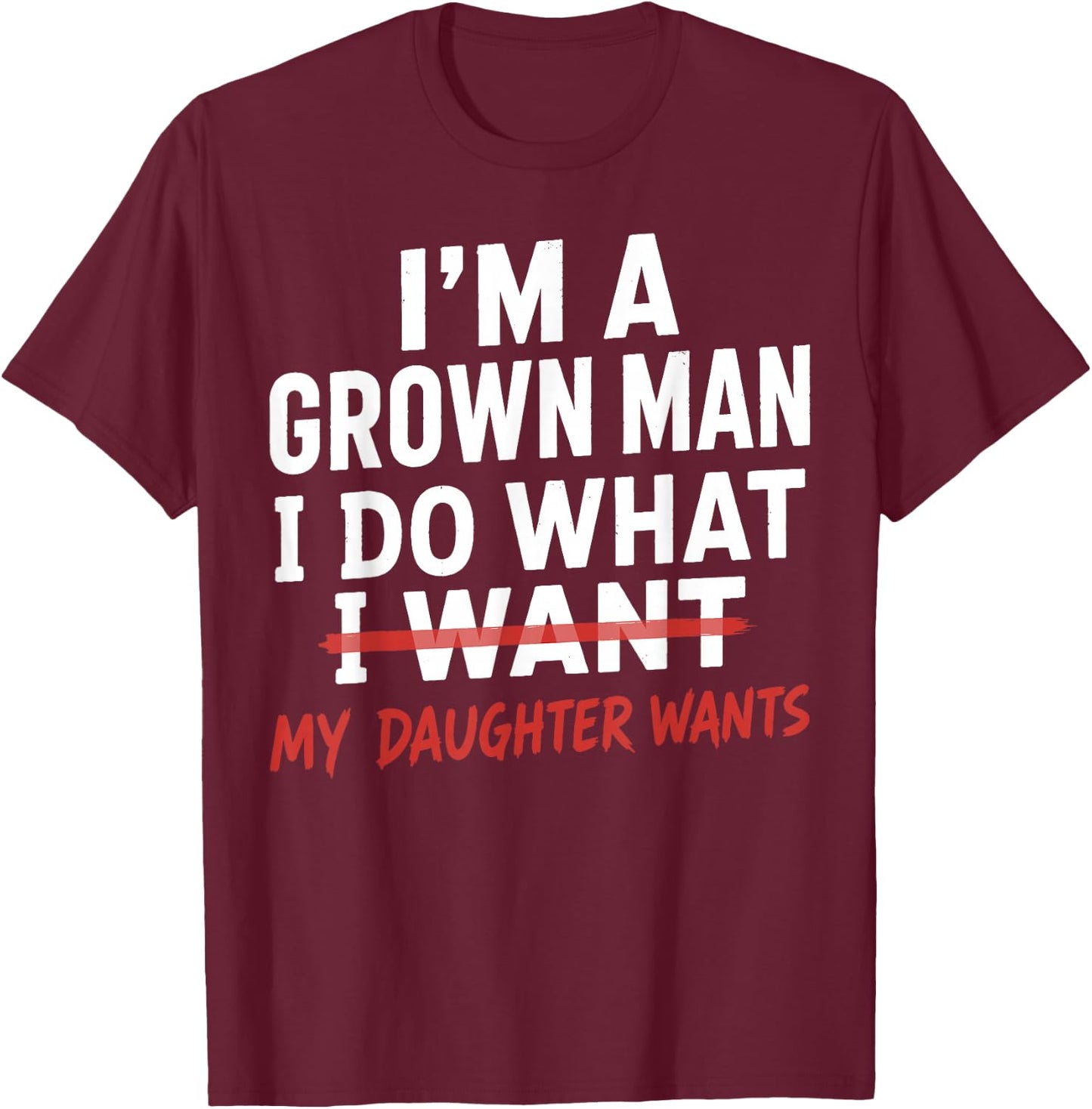 Funny Dad Father I'm A Grown Man I Do What My Daughter Wants T-Shirt - T-Shirt | Maroon