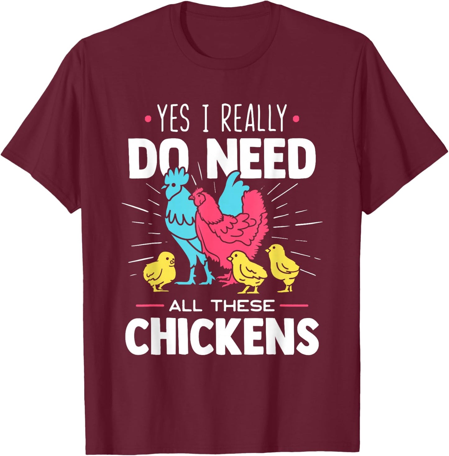 Yes I Really Do Need All These Chickens - Funny Farmer T-Shirt - T-Shirt | Maroon