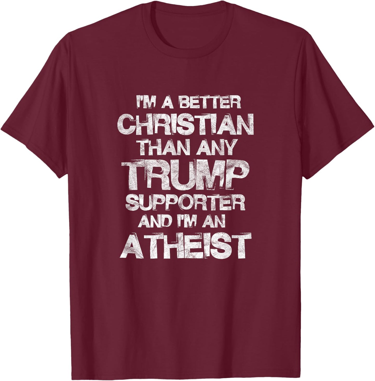 I'm A Better Christian Than Any Trump Supporter Atheist T-Shirt - T-Shirt | Maroon