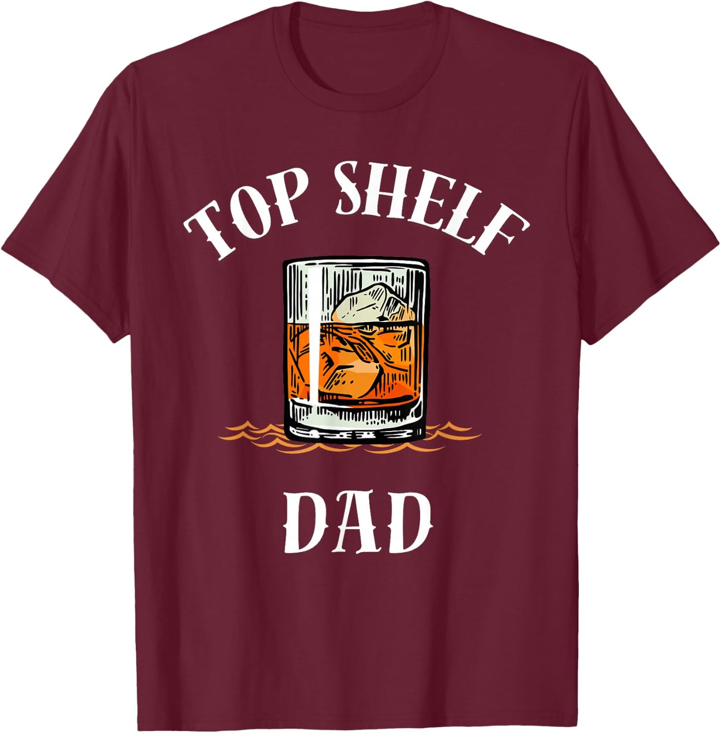 Top Shelf Dad Whiskey Glass Funny Whisky Lover T-Shirt - T-Shirt | Maroon