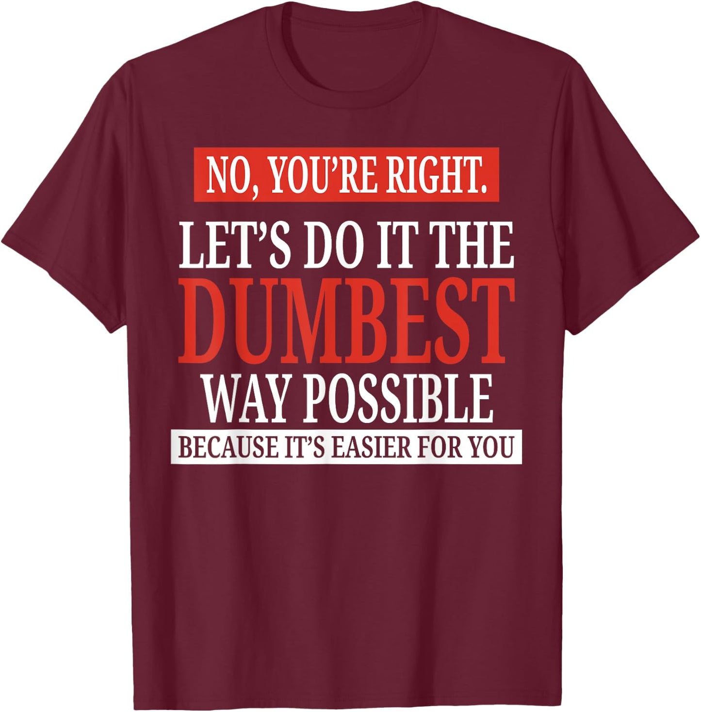 No You're Right Let's Do It The Dumbest Way Possible T-Shirt - T-Shirt | Maroon