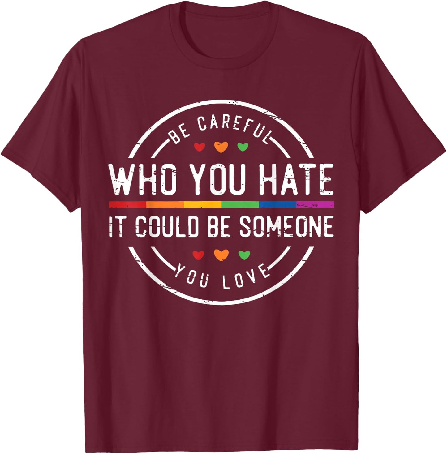 Be Careful Who You Hate It Could Be Someone You Love T-Shirt - T-Shirt | Maroon