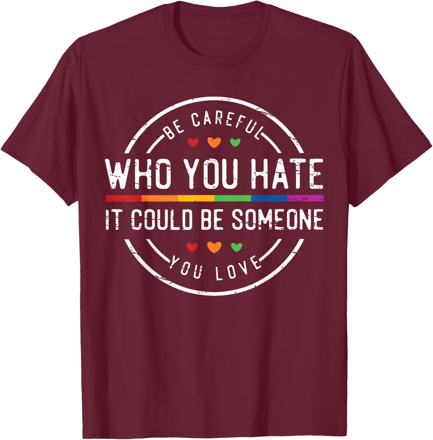 Be Careful Who You Hate It Could Be Someone You Love T-Shirt - T-Shirt | Maroon