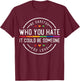 Be Careful Who You Hate It Could Be Someone You Love T-Shirt - T-Shirt | Maroon
