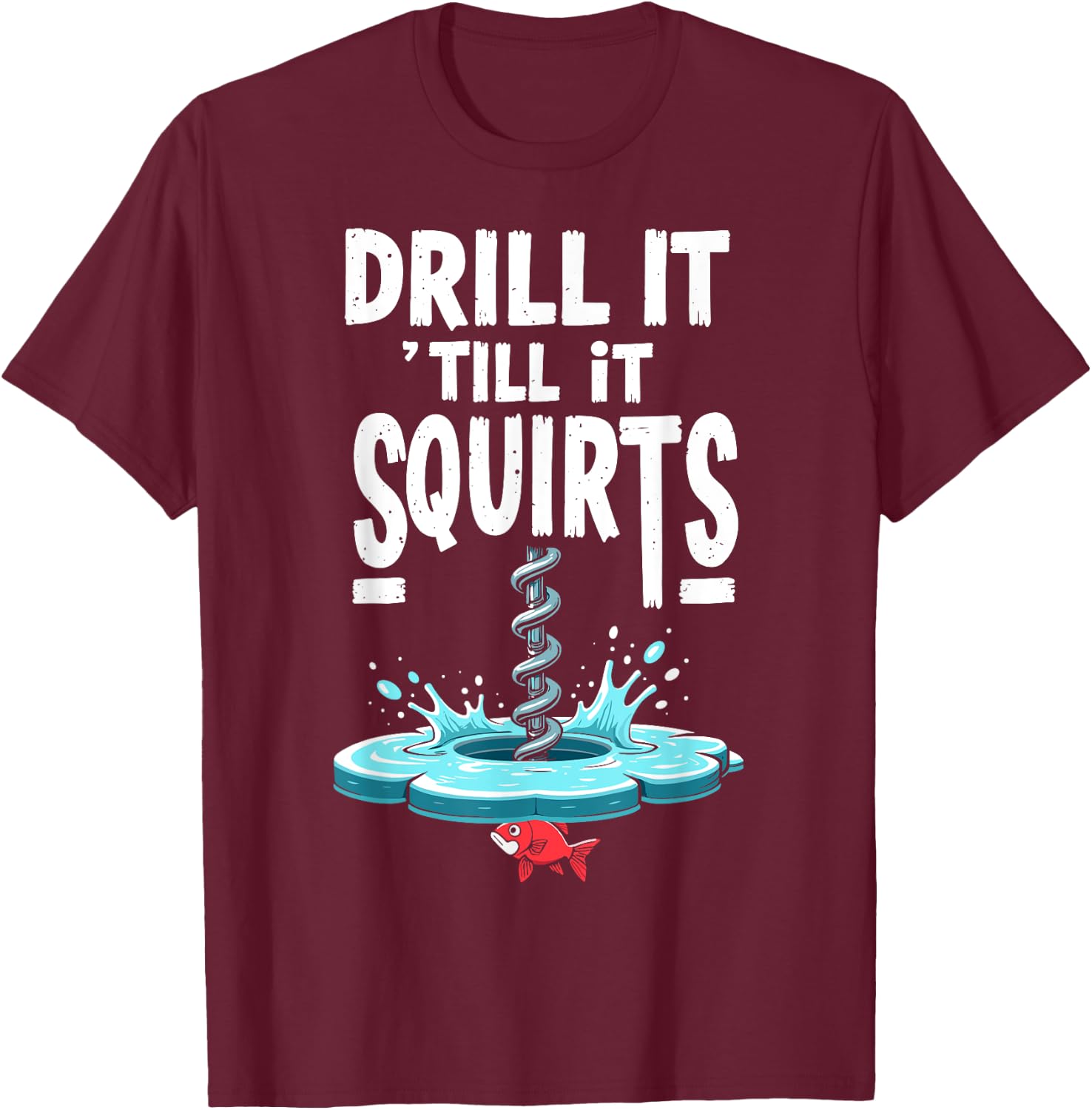 Drill it Till it Squirts Funny Ice Fishing Fisherman Angler T-Shirt - T-Shirt | Maroon