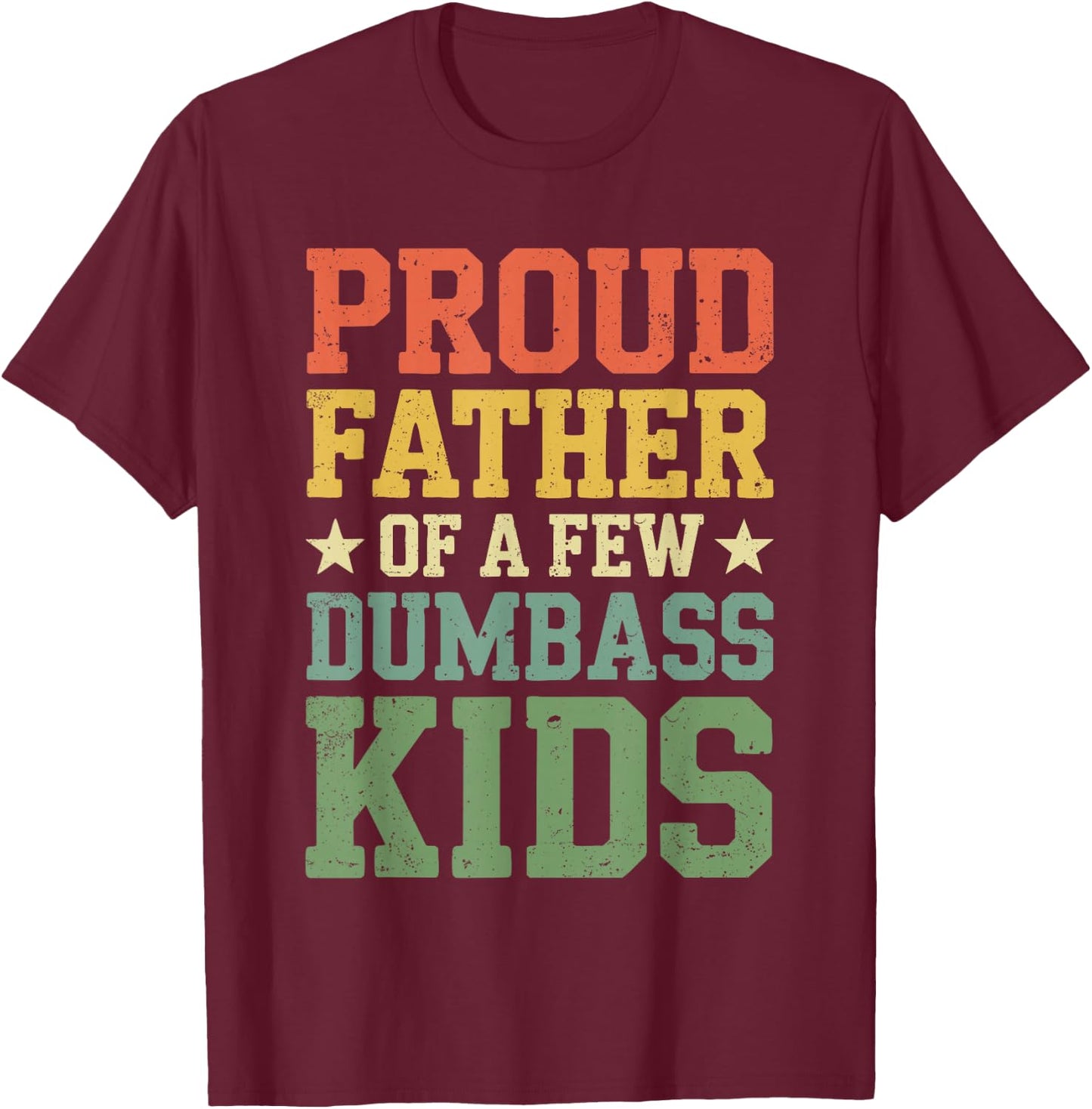Proud Father Of A Few Dumbass Kids Shirt Funny Fathers Day T-Shirt - T-Shirt | Maroon