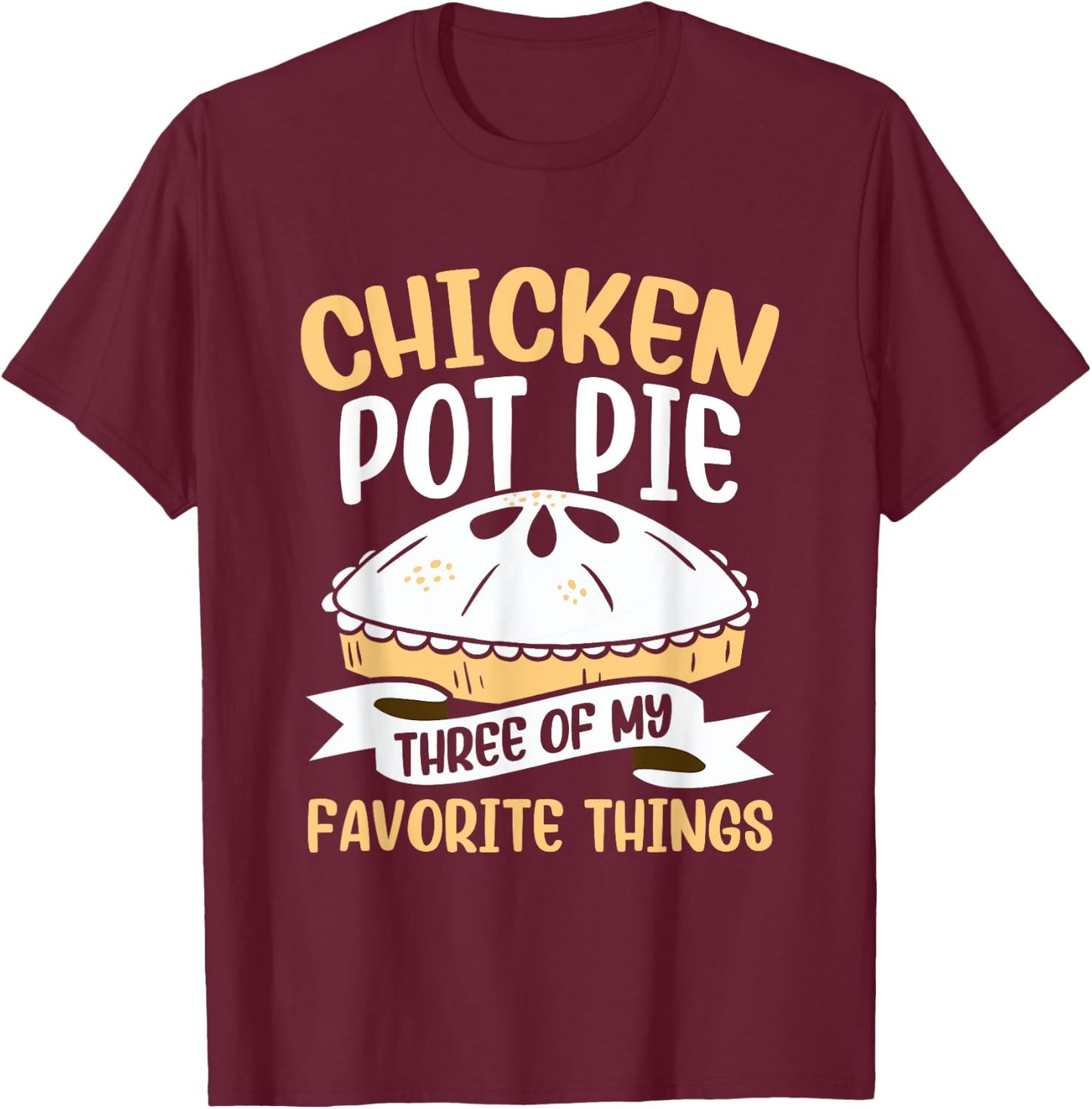 Chicken Pot Pie Three of My Favourite Things Foodie T-Shirt - T-Shirt | Maroon