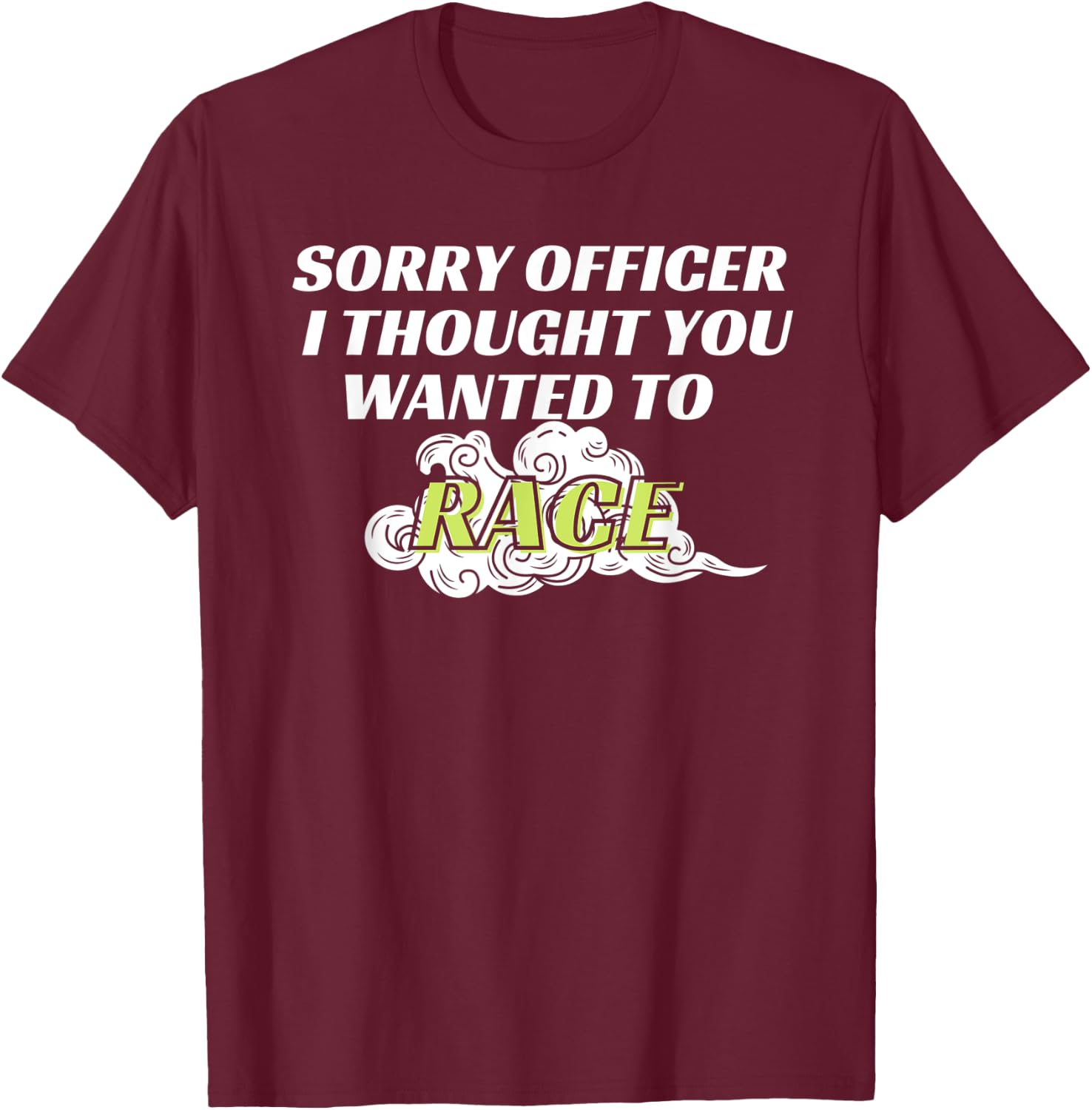 Sorry Officer I Thought You Wanted To Race T-Shirt - T-Shirt | Maroon