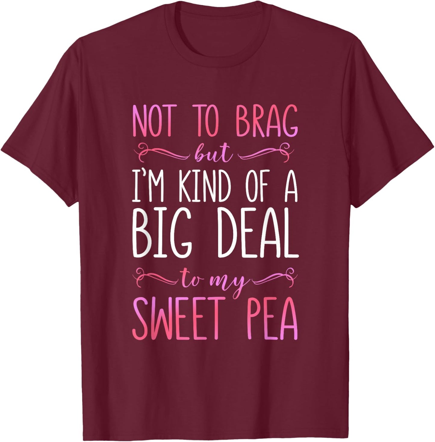 I'm A Big Deal To My Sweet Pea T-Shirt - T-Shirt | Maroon