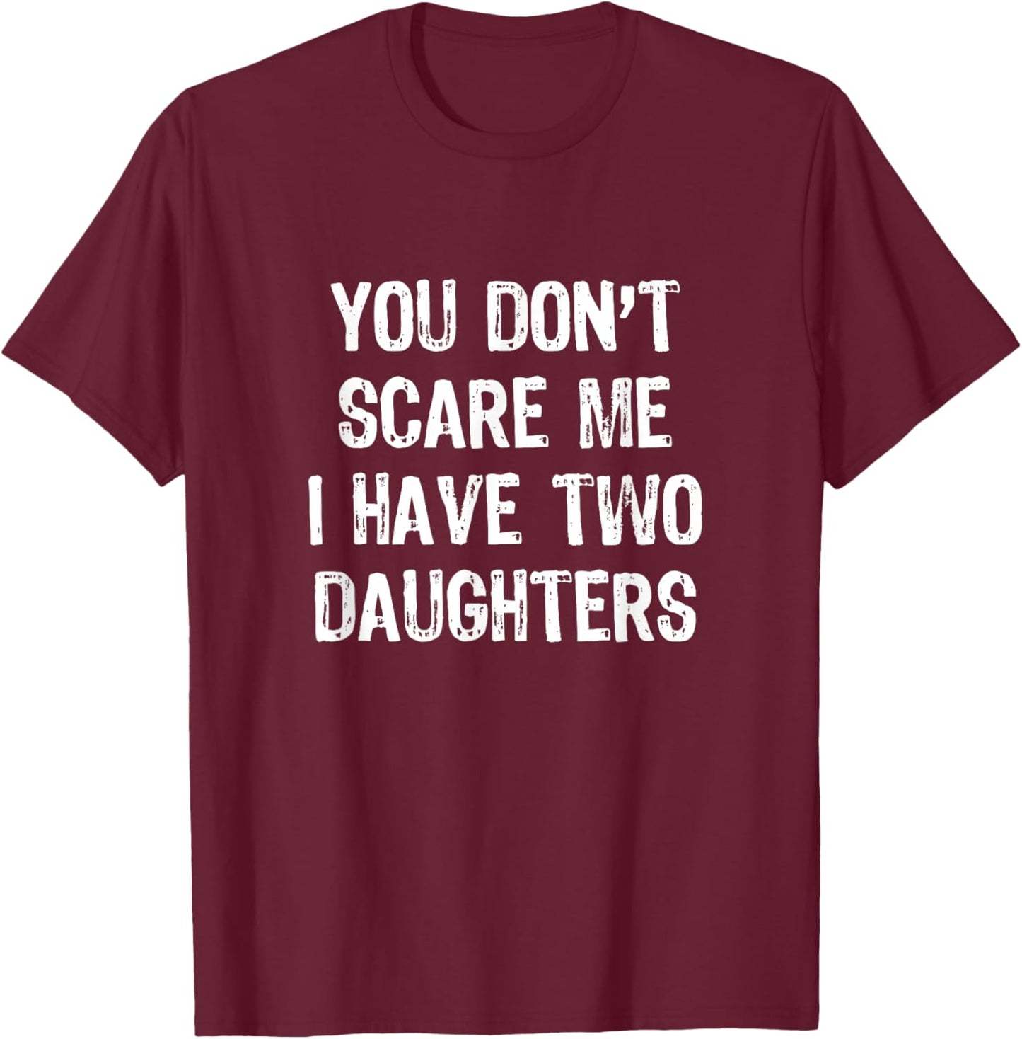 You Don't Scare Me I Have 2 Two Daughters Funny Mom Dad T-Shirt - T-Shirt | Maroon