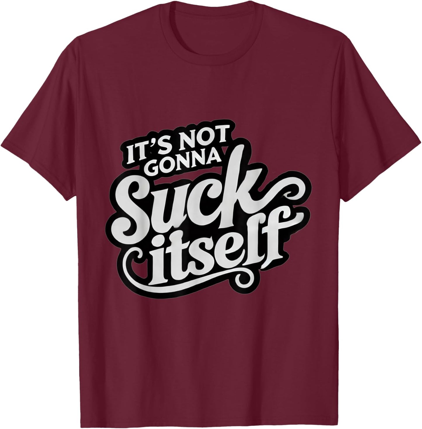 It's Not Gonna Suck Itself Swinger Lifestyle Naughty Humor T-Shirt - T-Shirt | Maroon