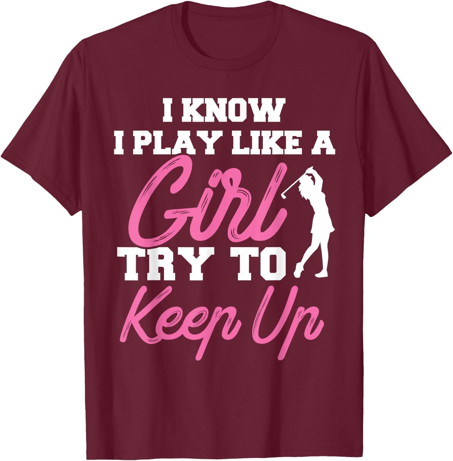 I Know I Play Like A Girl Try To Keep Up Golf Gift T-Shirt - T-Shirt | Maroon