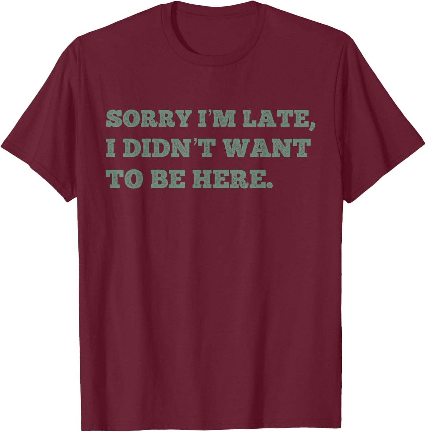 Sorry Im Late I Didnt Want To Be Here Funny Lazy Antisocial T-Shirt - T-Shirt | Maroon