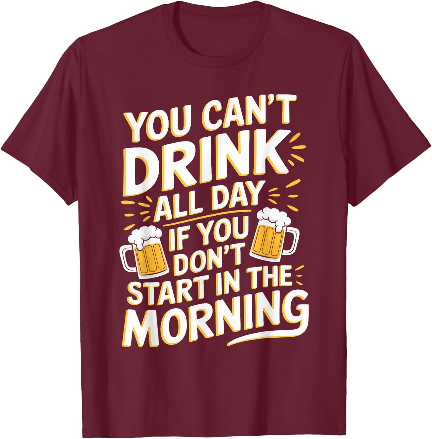 You Can't Drink All Day If Don't Start In The Morning T-Shirt - T-Shirt | Maroon