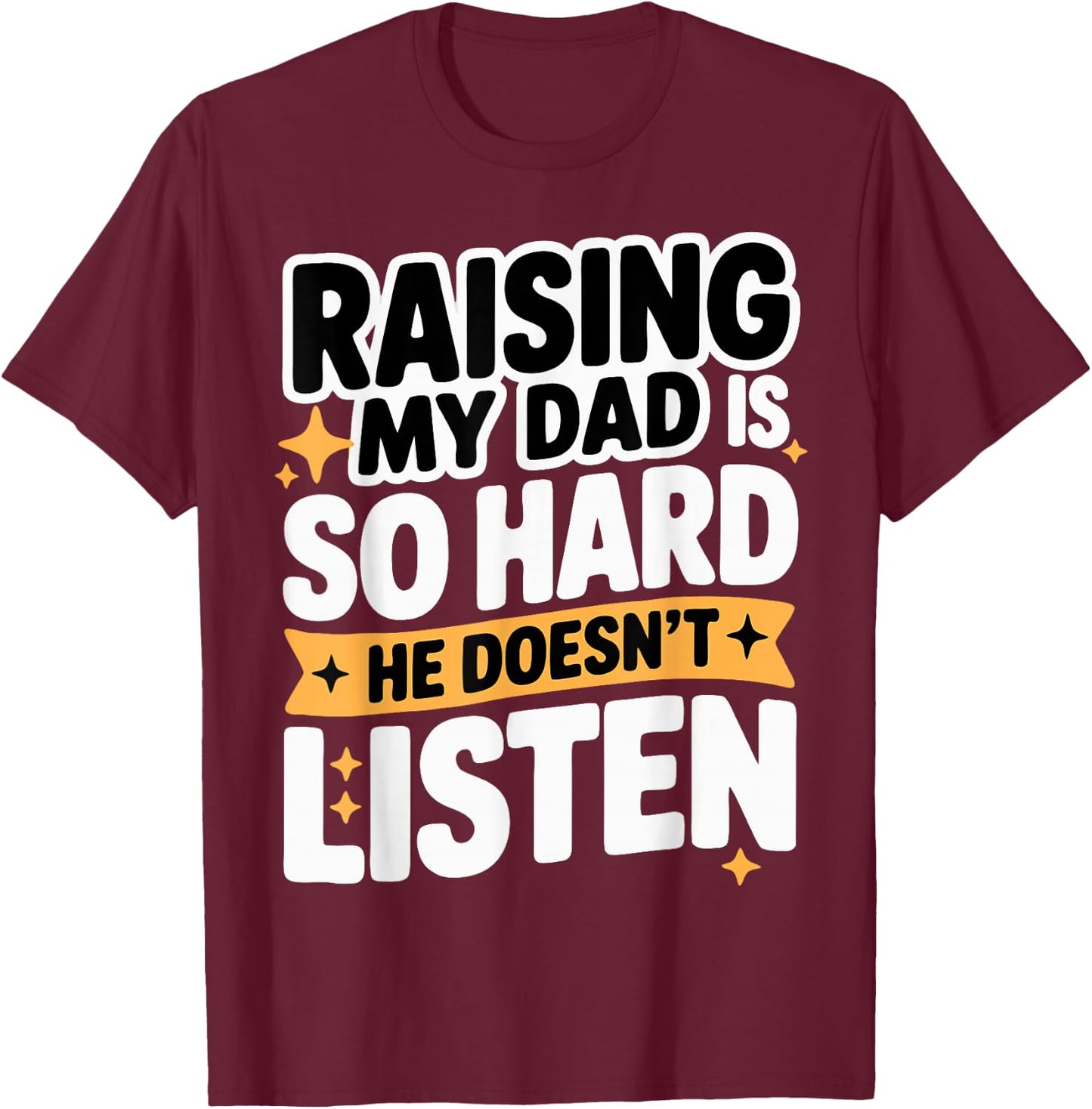 Raising My Dad is So Hard He Doesn't Listen Man Woman Kids T-Shirt - T-Shirt | Maroon