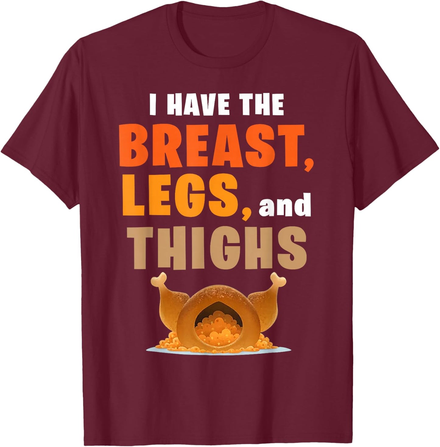 I Have The Breast Legs And Thighs Turkey Funny Thanksgiving T-Shirt - T-Shirt | Maroon