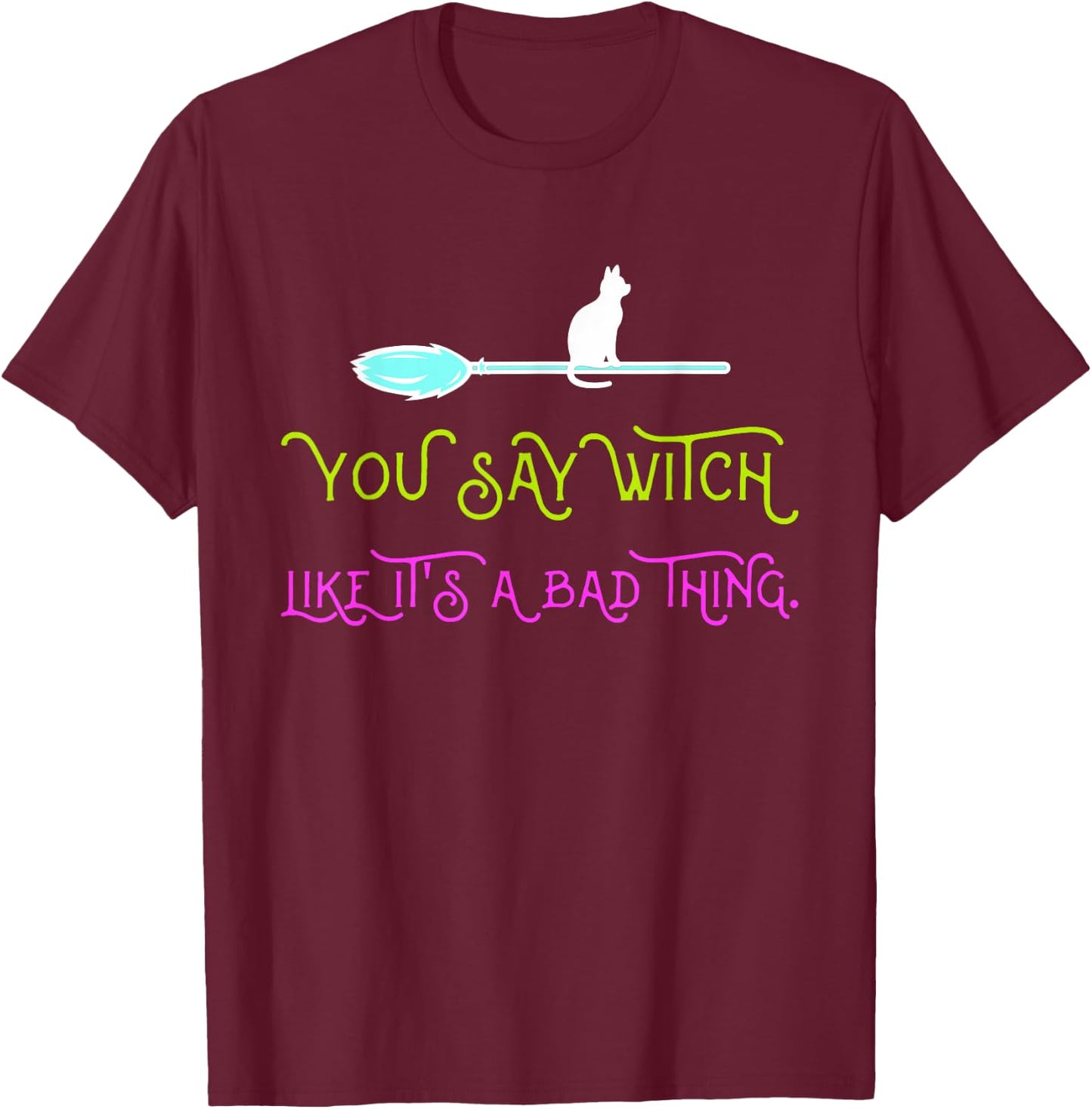 You say witch, as if that were something bad T-Shirt - T-Shirt | Maroon