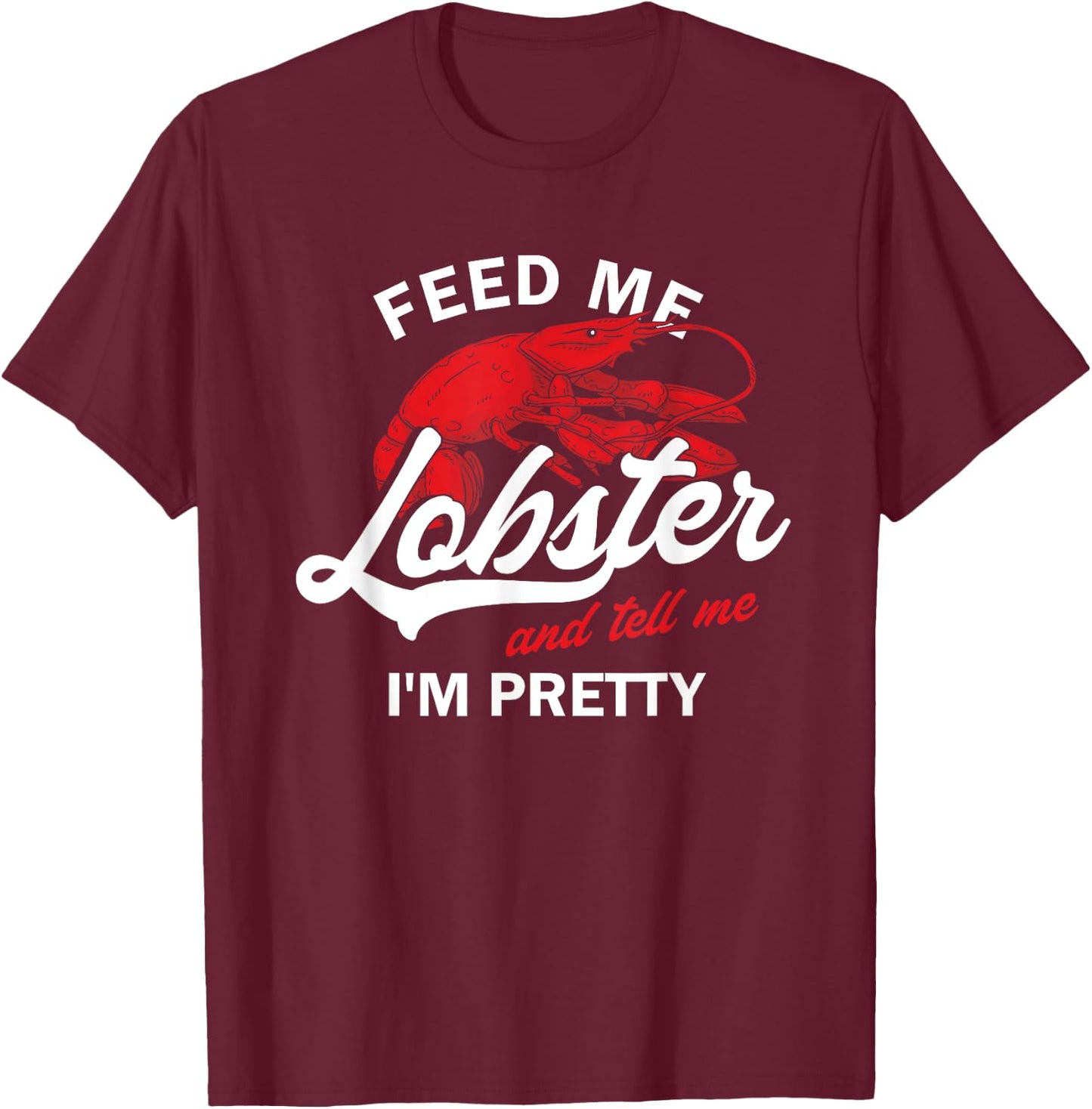 Funny Feed Me Lobster And Tell Me I'm Pretty | Girlfriend T-Shirt - T-Shirt | Maroon