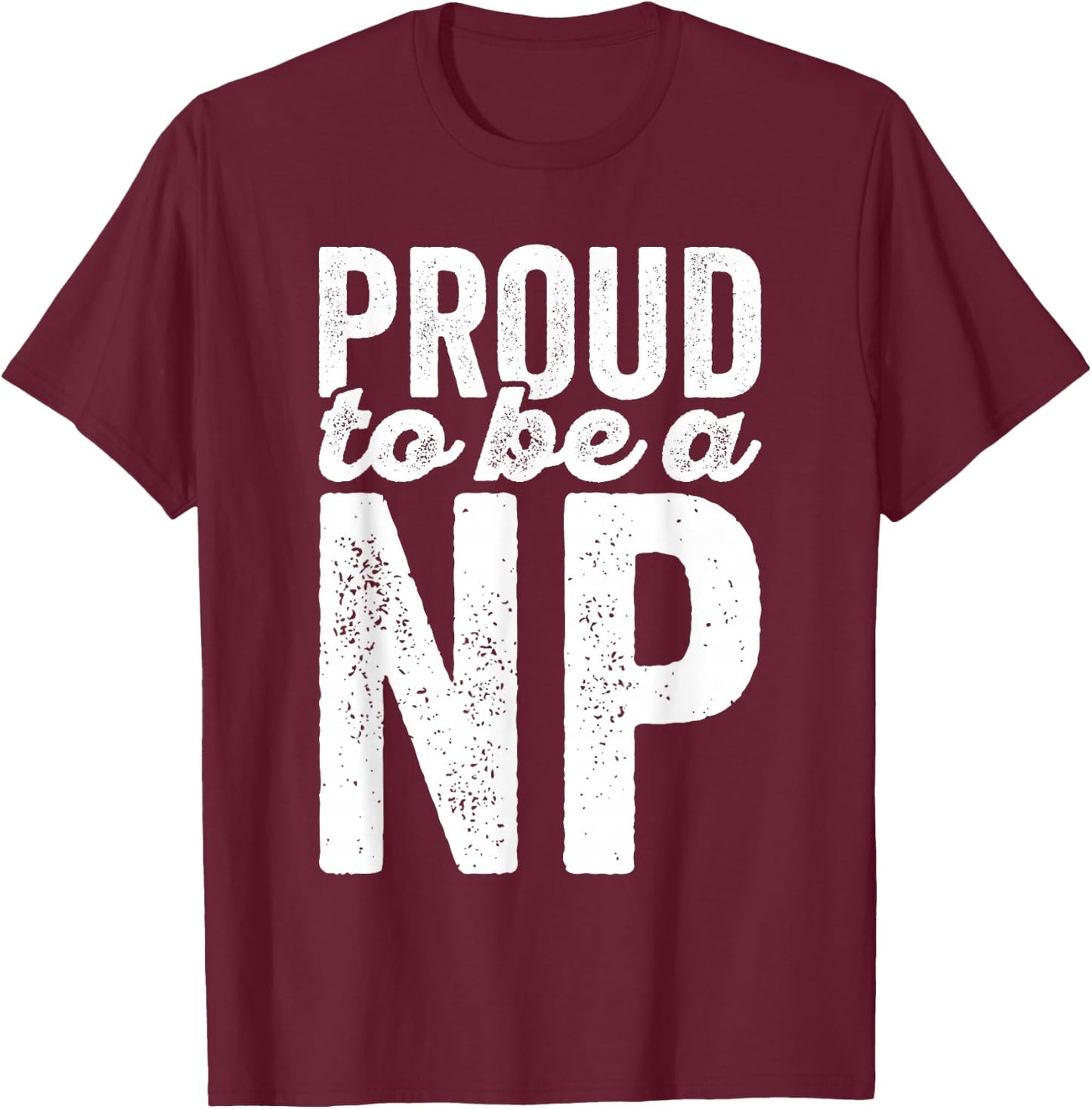 Proud To Be A NP - Nurse Practitioner - Hospital Staff Shirt T-Shirt - T-Shirt | Maroon