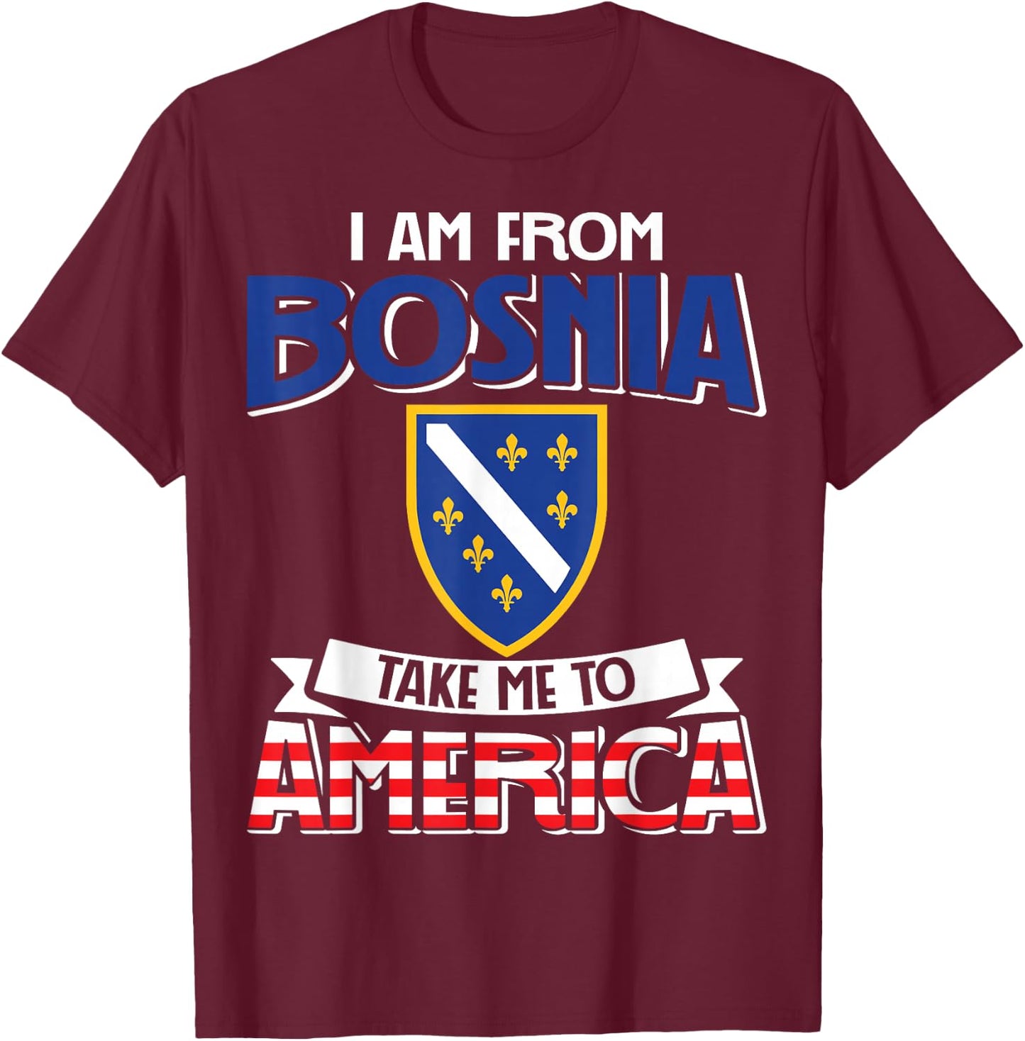 I am from Bosnia take me to America - Bosnien Herzegowina T-Shirt - T-Shirt | Maroon